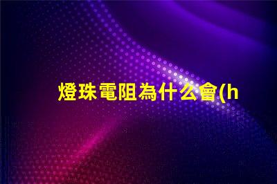 燈珠電阻為什么會(huì)發(fā)燙 燈珠為什么加電阻